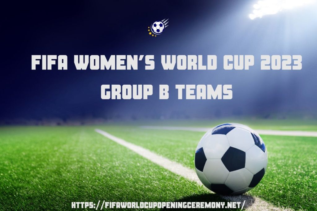 FIFA Women’s World Cup 2023 Group B Teams